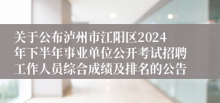 关于公布泸州市江阳区2024年下半年事业单位公开考试招聘工作人员综合成绩及排名的公告