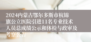 2024内蒙古鄂尔多斯市杭锦旗公立医院引进11名专业技术人员总成绩公示和体检与政审及考察公告