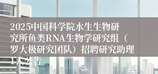 2025中国科学院水生生物研究所鱼类RNA生物学研究组（罗大极研究团队）招聘研究助理1人公告