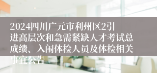 2024四川广元市利州区2引进高层次和急需紧缺人才考试总成绩、入闱体检人员及体检相关事宜公告