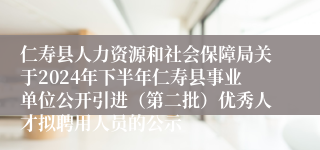 仁寿县人力资源和社会保障局关于2024年下半年仁寿县事业单位公开引进（第二批）优秀人才拟聘用人员的公示