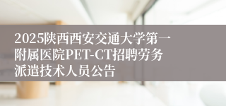 2025陕西西安交通大学第一附属医院PET-CT招聘劳务派遣技术人员公告