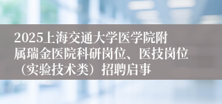 2025上海交通大学医学院附属瑞金医院科研岗位、医技岗位（实验技术类）招聘启事