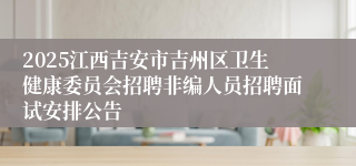 2025江西吉安市吉州区卫生健康委员会招聘非编人员招聘面试安排公告