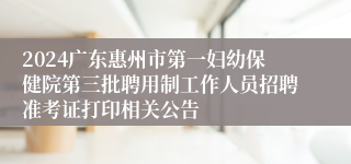 2024广东惠州市第一妇幼保健院第三批聘用制工作人员招聘准考证打印相关公告