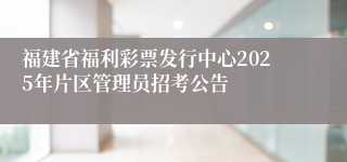 福建省福利彩票发行中心2025年片区管理员招考公告