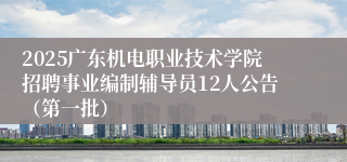 2025广东机电职业技术学院招聘事业编制辅导员12人公告（第一批）