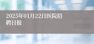 2025年01月22日医院招聘日报