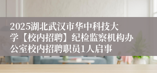 2025湖北武汉市华中科技大学【校内招聘】纪检监察机构办公室校内招聘职员1人启事