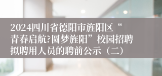 2024四川省德阳市旌阳区“青春启航?圆梦旌阳”校园招聘拟聘用人员的聘前公示（二）