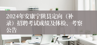2024年安康宁陕县定向（补录）招聘考试成绩及体检、考察公告