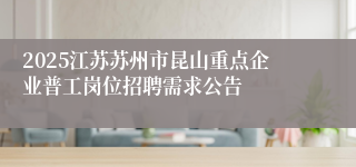 2025江苏苏州市昆山重点企业普工岗位招聘需求公告
