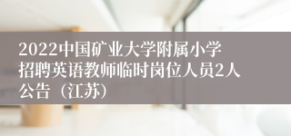 2022中国矿业大学附属小学招聘英语教师临时岗位人员2人公告（江苏）