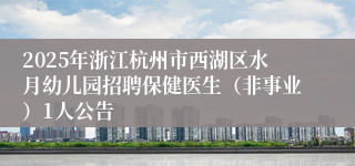 2025年浙江杭州市西湖区水月幼儿园招聘保健医生（非事业）1人公告