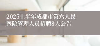 2025上半年成都市第六人民医院管理人员招聘8人公告