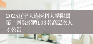 2025辽宁大连医科大学附属第二医院招聘103名高层次人才公告