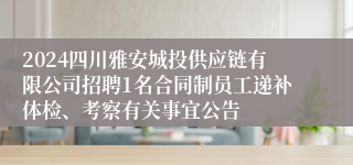 2024四川雅安城投供应链有限公司招聘1名合同制员工递补体检、考察有关事宜公告