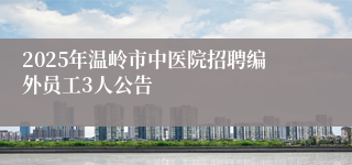 2025年温岭市中医院招聘编外员工3人公告