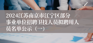 2024江苏南京市江宁区部分事业单位招聘卫技人员拟聘用人员名单公示（一）