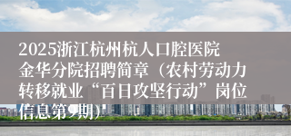 2025浙江杭州杭人口腔医院金华分院招聘简章（农村劳动力转移就业“百日攻坚行动”岗位信息第9期）