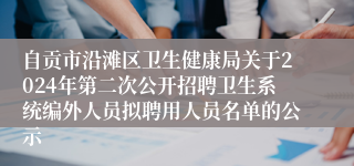 自贡市沿滩区卫生健康局关于2024年第二次公开招聘卫生系统编外人员拟聘用人员名单的公示