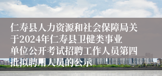 仁寿县人力资源和社会保障局关于2024年仁寿县卫健类事业单位公开考试招聘工作人员第四批拟聘用人员的公示