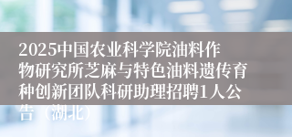 2025中国农业科学院油料作物研究所芝麻与特色油料遗传育种创新团队科研助理招聘1人公告（湖北）