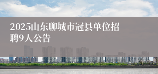 2025山东聊城市冠县单位招聘9人公告