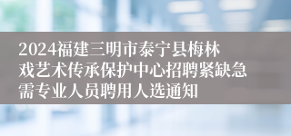 2024福建三明市泰宁县梅林戏艺术传承保护中心招聘紧缺急需专业人员聘用人选通知