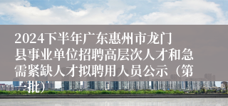 2024下半年广东惠州市龙门县事业单位招聘高层次人才和急需紧缺人才拟聘用人员公示（第一批）