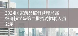 2024国家药品监督管理局高级研修学院第二批招聘拟聘人员公示