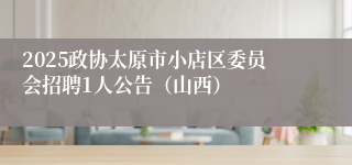 2025政协太原市小店区委员会招聘1人公告（山西）