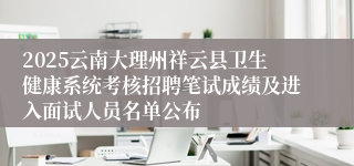 2025云南大理州祥云县卫生健康系统考核招聘笔试成绩及进入面试人员名单公布