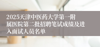 2025天津中医药大学第一附属医院第二批招聘笔试成绩及进入面试人员名单