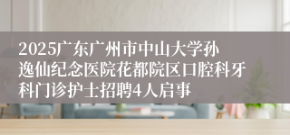 2025广东广州市中山大学孙逸仙纪念医院花都院区口腔科牙科门诊护士招聘4人启事