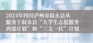 2024年四川泸州市叙永县从服务于叙永县“大学生志愿服务西部计划”和“三支一扶”计划志愿者中考核招聘乡镇事业单位人员面试成绩及综合成绩排名公告