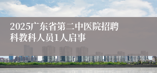 2025广东省第二中医院招聘科教科人员1人启事