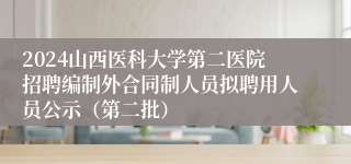 2024山西医科大学第二医院招聘编制外合同制人员拟聘用人员公示（第二批）