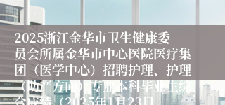 2025浙江金华市卫生健康委员会所属金华市中心医院医疗集团（医学中心）招聘护理、护理（助产方向）专业本科毕业生综合成绩（2025年1月23日）