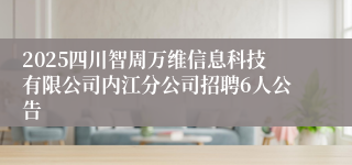 2025四川智周万维信息科技有限公司内江分公司招聘6人公告