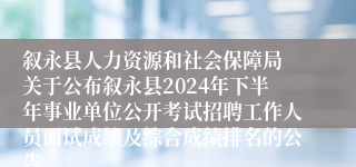 叙永县人力资源和社会保障局 关于公布叙永县2024年下半年事业单位公开考试招聘工作人员面试成绩及综合成绩排名的公告 