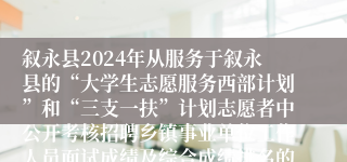 叙永县2024年从服务于叙永县的“大学生志愿服务西部计划”和“三支一扶”计划志愿者中公开考核招聘乡镇事业单位工作人员面试成绩及综合成绩排名的公告