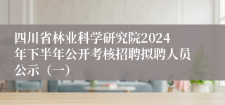 四川省林业科学研究院2024年下半年公开考核招聘拟聘人员公示（一）