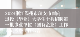 2024浙江温州市瑞安市面向退役（毕业）大学生士兵招聘第一批事业单位（国有企业）工作人员考察工作公告