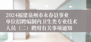 2024福建泉州市永春县事业单位招聘编制内卫生类专业技术人员（二）聘用有关事项通知