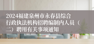 2024福建泉州市永春县综合行政执法机构招聘编制内人员（二）聘用有关事项通知