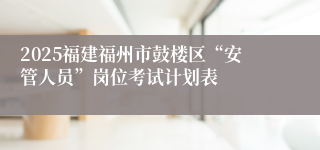 2025福建福州市鼓楼区“安管人员”岗位考试计划表