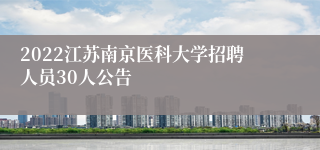 2022江苏南京医科大学招聘人员30人公告