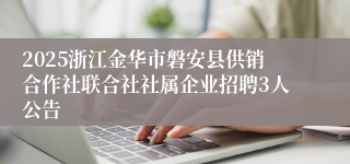 2025浙江金华市磐安县供销合作社联合社社属企业招聘3人公告