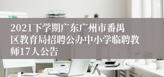 2021下学期广东广州市番禺区教育局招聘公办中小学临聘教师17人公告